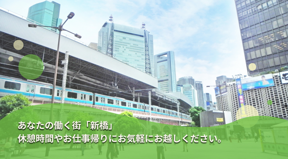 あなたの働く街「新橋」 休憩時間やお仕事帰りにお気軽にお越しください。